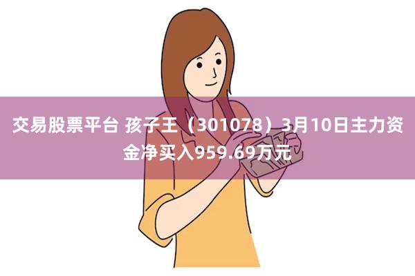 交易股票平台 孩子王（301078）3月10日主力资金净买入959.69万元