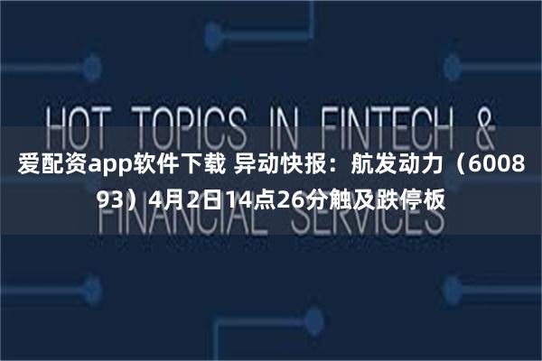 爱配资app软件下载 异动快报：航发动力（600893）4月2日14点26分触及跌停板