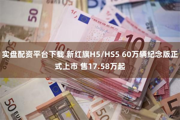 实盘配资平台下载 新红旗H5/HS5 60万辆纪念版正式上市 售17.58万起