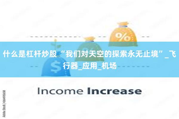 什么是杠杆炒股 “我们对天空的探索永无止境”_飞行器_应用_机场