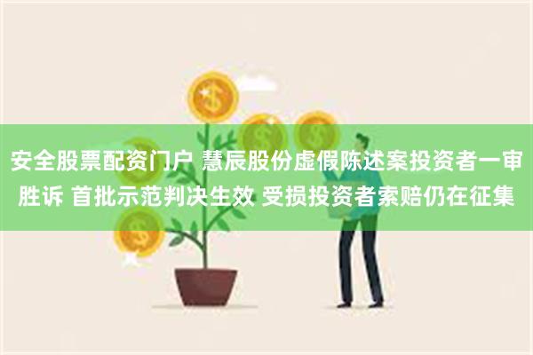 安全股票配资门户 慧辰股份虚假陈述案投资者一审胜诉 首批示范判决生效 受损投资者索赔仍在征集