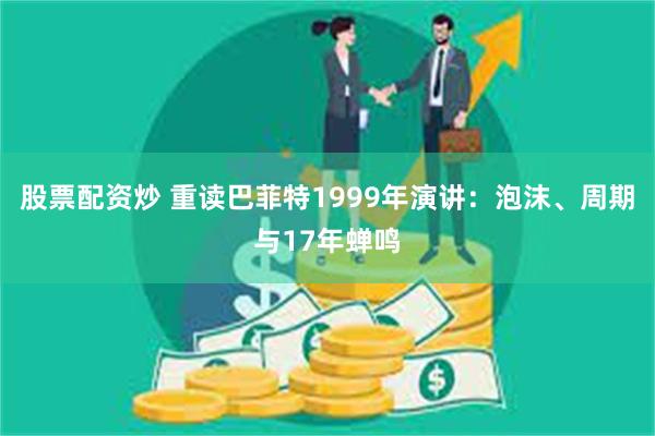 股票配资炒 重读巴菲特1999年演讲：泡沫、周期与17年蝉鸣