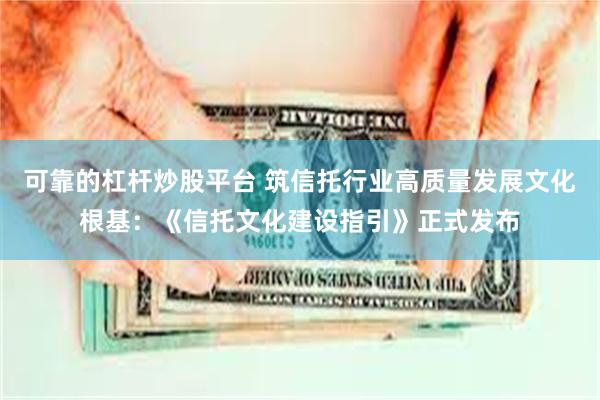 可靠的杠杆炒股平台 筑信托行业高质量发展文化根基：《信托文化建设指引》正式发布