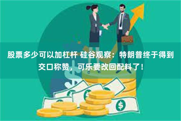 股票多少可以加杠杆 硅谷观察：特朗普终于得到交口称赞，可乐要改回配料了！