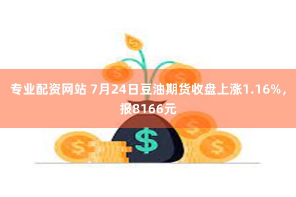 专业配资网站 7月24日豆油期货收盘上涨1.16%，报8166元