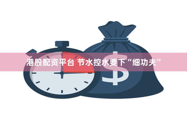 港股配资平台 节水控水要下“细功夫”