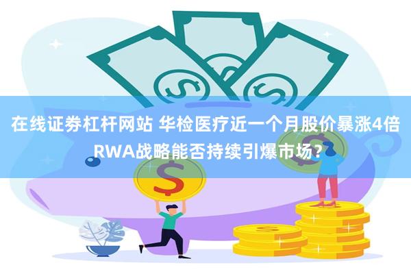 在线证劵杠杆网站 华检医疗近一个月股价暴涨4倍 RWA战略能否持续引爆市场？