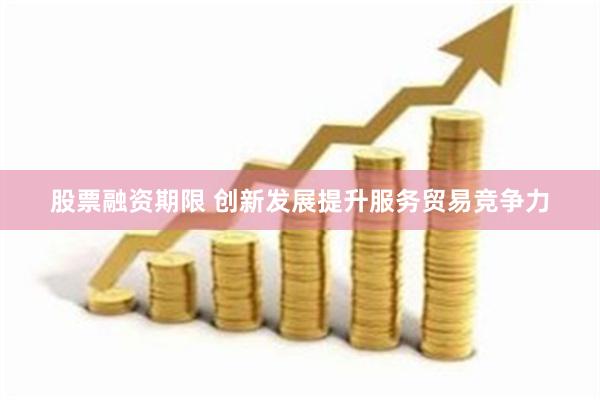 股票融资期限 创新发展提升服务贸易竞争力