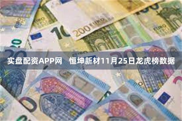 实盘配资APP网 恒坤新材11月25日龙虎榜数据